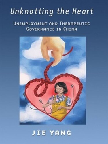 Unknotting The Heart Unemployment And Therapeutic Governance In China Jie Yang