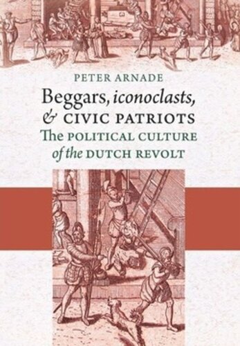 Beggars Iconoclasts And Civic Patriots The Political Culture Of The Dutch Revolt Peter Arnade
