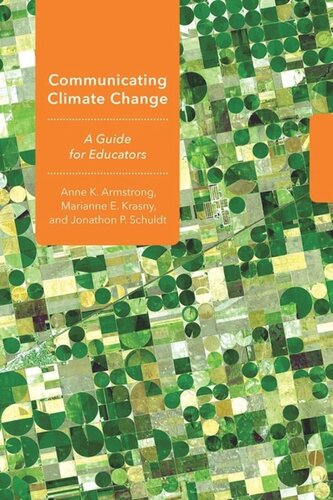 Communicating Climate Change A Guide For Educators Anne K Armstrong Marianne E Krasny Jonathon P Schuldt Cornell University Library And Cornell University Department Of Natural Resources