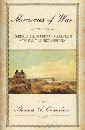 Memories Of War Visiting Battlegrounds And Bonefields In The Early American Republic Thomas A Chambers
