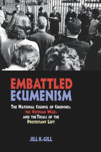 Embattled Ecumenism The National Council Of Churches The Vietnam War And The Trials Of The Protestant Left Jill Gill