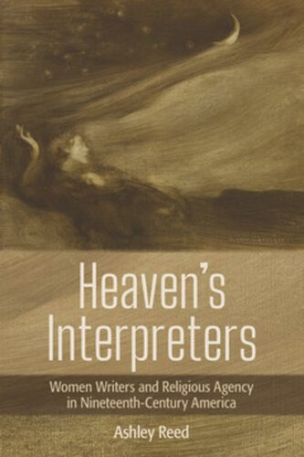 Heavens Interpreters Women Writers And Religious Agency In Nineteenthcentury America Ashley Reed Virginia Tech Tome