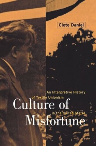 Culture Of Misfortune An Interpretive History Of Textile Unionism In The United States Cletus E Daniel