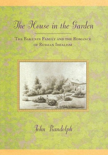 The House In The Garden The Bakunin Family And The Romance Of Russian Idealism John Randolph