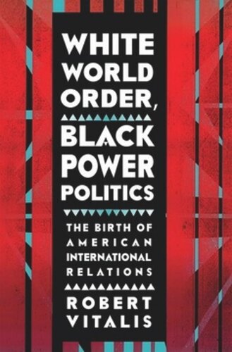 White World Order Black Power Politics The Birth Of American International Relations Robert Vitalis