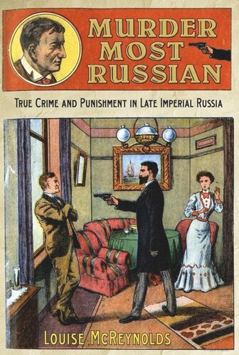 Murder Most Russian True Crime And Punishment In Late Imperial Russia Louise Mcreynolds