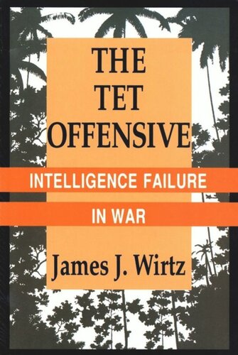 The Tet Offensive Intelligence Failure In War James J Wirtz