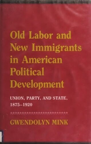 Old Labor And New Immigrants In American Political Development Union Party And State 18751920 Gwendolyn Mink