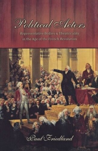 Political Actors Representative Bodies And Theatricality In The Age Of The French Revolution Paul Friedland