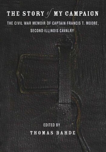 The Story Of My Campaign The Civil War Memoir Of Captain Francis T Moore Second Illinois Calvary Francis T Moore Editor Thomas Bahde Editor Michael Fellman Editor
