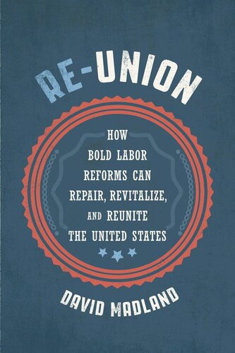Reunion How Bold Labor Reforms Can Repair Revitalize And Reunite The United States David Madland