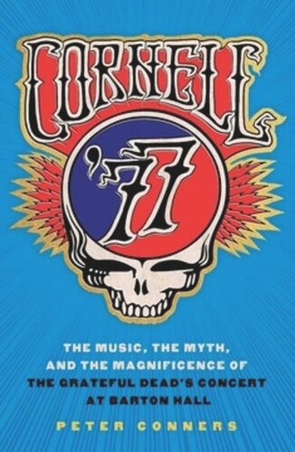 Cornell 77 The Music The Myth And The Magnificence Of The Grateful Deads Concert At Barton Hall Peter Conners