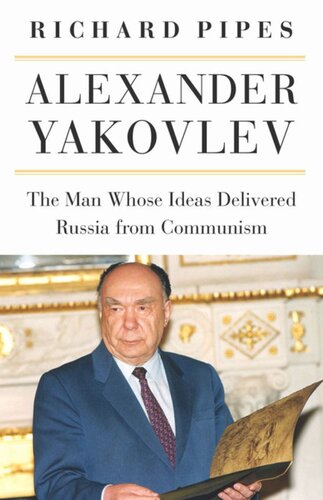 Alexander Yakovlev The Man Whose Ideas Delivered Russia From Communism Richard Pipes