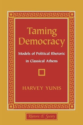 Taming Democracy Models Of Political Rhetoric In Classical Athens Harvey Yunis