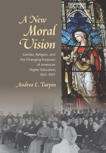 A New Moral Vision Gender Religion And The Changing Purposes Of American Higher Education 18371917 Andrea L Turpin