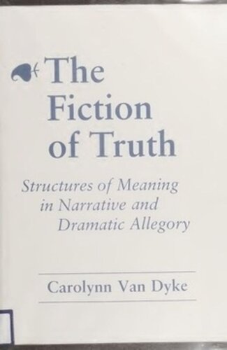 The Fiction Of Truth Structures Of Meaning In Narrative And Dramatic Allegory Carolynn Van Dyke