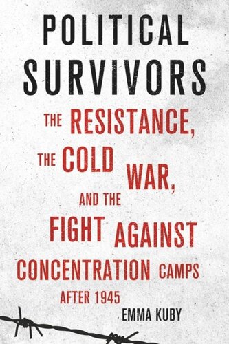 Political Survivors The Resistance The Cold War And The Fight Against Concentration Camps After 1945 Emma Kuby