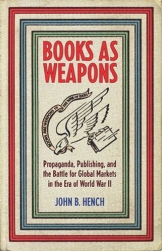 Books As Weapons Propaganda Publishing And The Battle For Global Markets In The Era Of World War Ii John B Hench