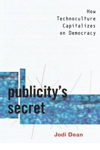 Publicitys Secret How Technoculture Capitalizes On Democracy Jodi Dean