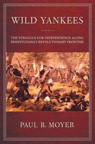 Wild Yankees The Struggle For Independence Along Pennsylvanias Revolutionary Frontier Paul B Moyer