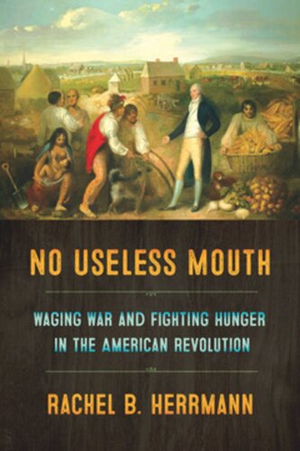 No Useless Mouth Waging War And Fighting Hunger In The American Revolution Rachel B Herrmann Cardiff University