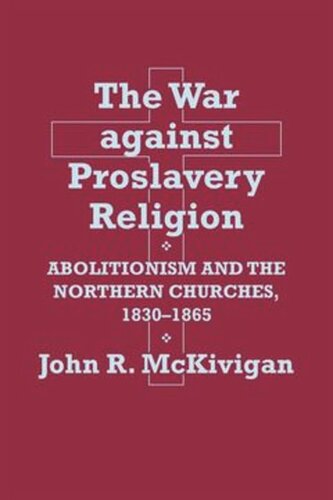 The War Against Proslavery Religion Abolitionism And The Northern Churches 18301865 John R Mckivigan