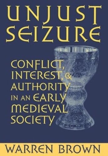 Unjust Seizure Conflict Interest And Authority In An Early Medieval Society Warren Brown