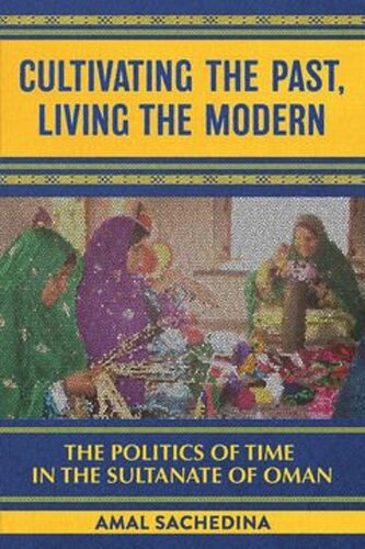 Cultivating The Past Living The Modern The Politics Of Time In The Sultanate Of Oman Amal Sachedina