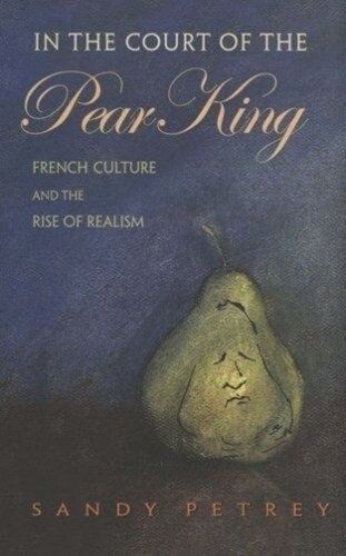 In The Court Of The Pear King French Culture And The Rise Of Realism Sandy Petrey