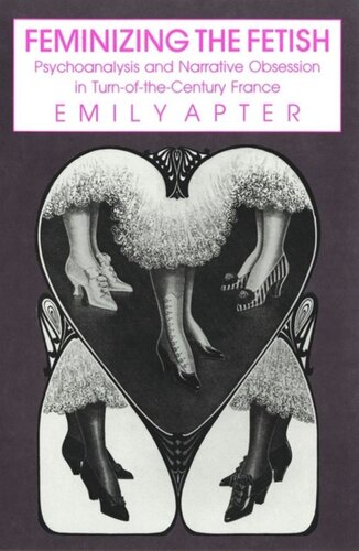 Feminizing The Fetish Psychoanalysis And Narrative Obsession In Turnofthe Century France Emily Apter National Endowment For The Humanities Open Book Program