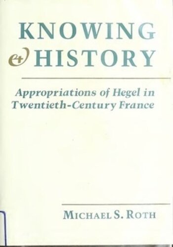 Knowing And History Appropriations Of Hegel In Twentiethcentury France Michael S Roth