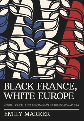 Black France White Europe Youth Race And Belonging In The Postwar Era Emily Marker