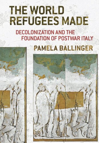 The World Refugees Made Decolonization And The Foundation Of Postwar Italy Pamela Ballinger