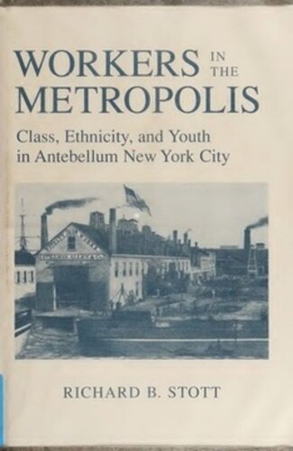 Workers In The Metropolis Class Ethnicity And Youth In Antebellum New York City Richard B Stott