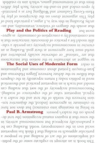 Play And The Politics Of Reading The Social Uses Of Modernist Form Paul B Armstrong