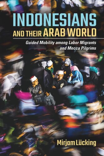 Indonesians And Their Arab World Guided Mobility Among Labor Migrants And Mecca Pilgrims Mirjam Lcking