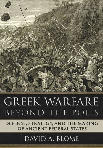 Greek Warfare Beyond The Polis Defense Strategy And The Making Of Ancient Federal States David A Blome