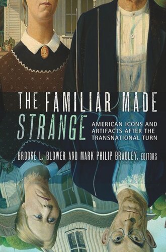 The Familiar Made Strange American Icons And Artifacts After The Transnational Turn Brooke L Blower Editor Mark Philip Bradley Editor