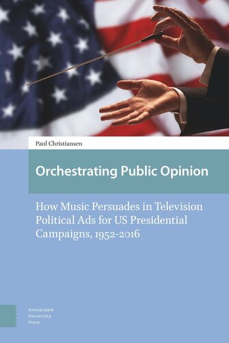Orchestrating Public Opinion How Music Persuades In Television Political Ads For Us Presidential Campaigns 19522016 Paul Christiansen