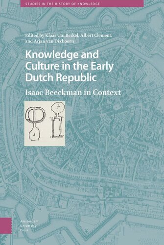 Knowledge And Culture In The Early Dutch Republic Isaac Beeckman In Context Klaas Berkel Editor Albert Clement Editor Arjan Dixhoorn Editor