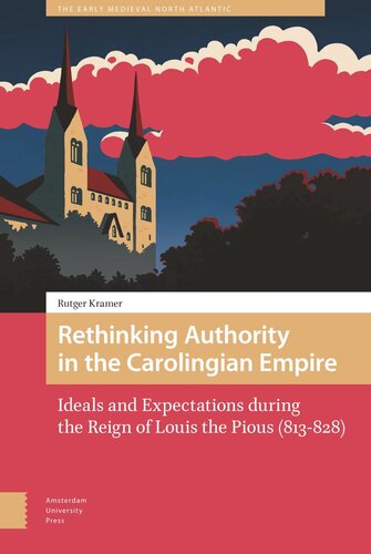 Rethinking Authority In The Carolingian Empire Ideals And Expectations During The Reign Of Louis The Pious 813828 Rutger Kramer