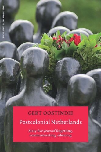 Postcolonial Netherlands Sixtyfive Years Of Forgetting Commemorating Silencing Gert Oostindie Editor Michael Bommes Editor Lena Tsipouri Editor Vanja Stenius Editor