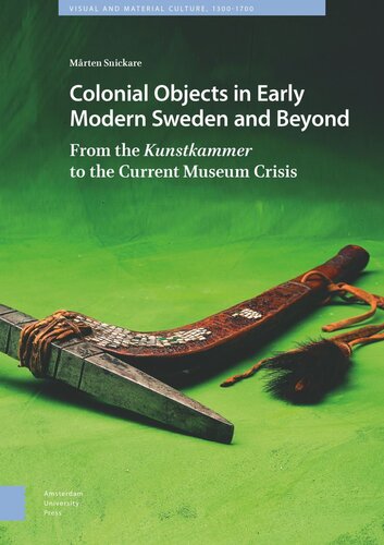 Colonial Objects In Early Modern Sweden And Beyond From The Kunstkammer To The Current Museum Crisis Mrten Snickare