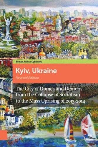 Kyiv Ukraine Revised Edition The City Of Domes And Demons From The Collapse Of Socialism To The Mass Uprising Of 20132014 Roman Cybriwsky