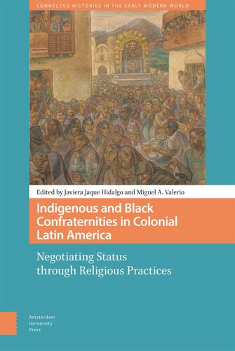 Indigenous And Black Confraternities In Colonial Latin America Negotiating Status Through Religious Practices Javiera Jaque Hidalgo Editor Miguel Valerio Editor