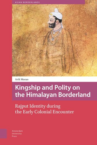 Kingship And Polity On The Himalayan Borderland Rajput Identity During The Early Colonial Encounter Arik Moran Willem Schendel Tina Harris