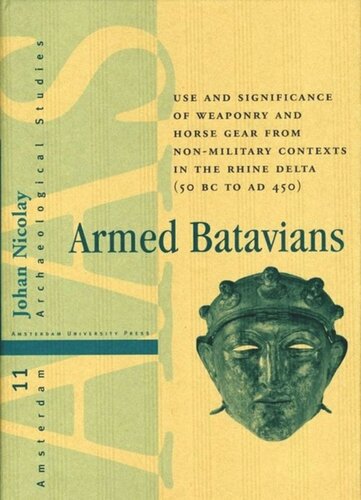Armed Batavians Use And Significance Of Weaponry And Horse Gear From Nonmilitary Contexts In The Rhine Delta 50 Bc To Ad 450 Johan Nicolay