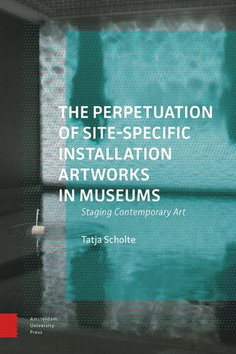 The Perpetuation Of Sitespecific Installation Artworks In Museums Staging Contemporary Art Tatja Scholte