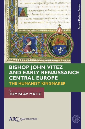 Bishop John Vitez And Early Renaissance Central Europe The Humanist Kingmaker Tomislav Mati
