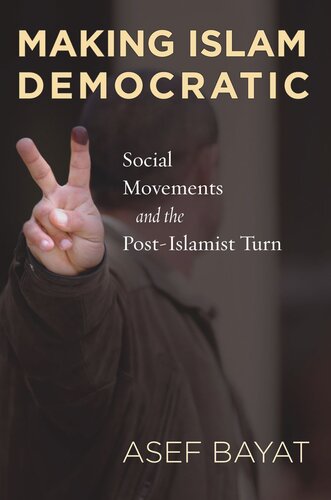 Making Islam Democratic Social Movements And The Postislamist Turn Asef Bayat